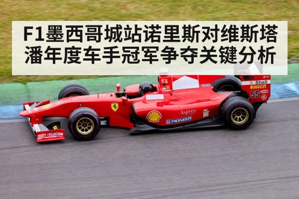 F1墨西哥城站诺里斯对维斯塔潘年度车手冠军争夺关键分析