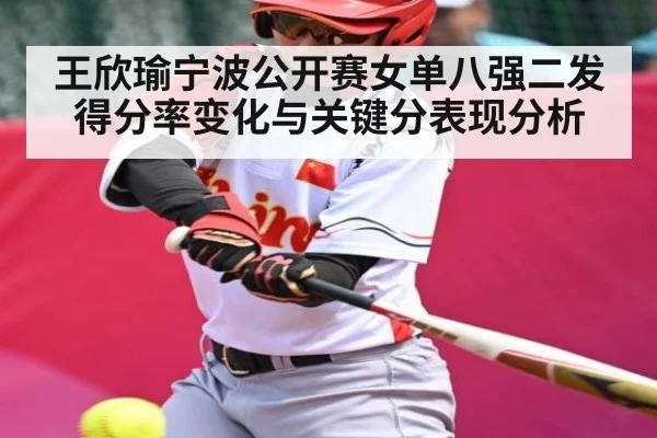 王欣瑜宁波公开赛女单八强二发得分率变化与关键分表现分析